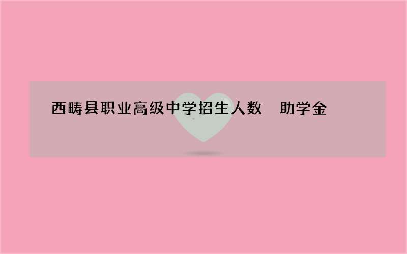 西畴县职业高级中学招生人数 助学金